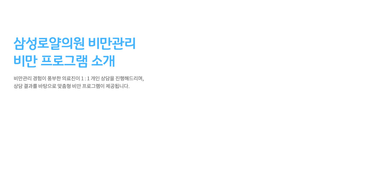 삼성로얄의원 비만클리닉 비만 프로그램 소개,
				비만관리 경험이 풍부한 의료진이 1:1 개인 상담을 진행해드리며,
				상담 결과를 바탕으로 맞춤형 비만 프로그램이 제공됩니다.